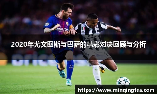 2020年尤文图斯与巴萨的精彩对决回顾与分析