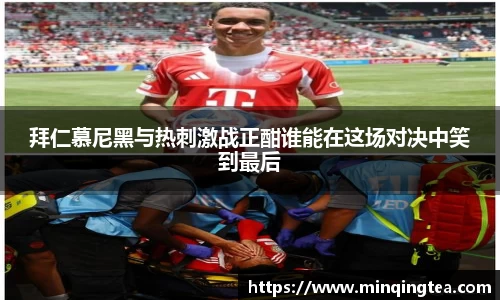 拜仁慕尼黑与热刺激战正酣谁能在这场对决中笑到最后